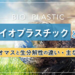 バイオプラスチックとは？バイオマスと生分解性の違い・主な用途