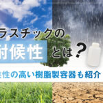 プラスチックの耐候性とは？耐候性の高い樹脂製容器も紹介
