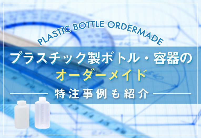 プラスチック製ボトル・容器のオーダーメイド｜特注事例も紹介