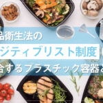 食品衛生法のポジティブリスト制度に適合するプラスチック容器とは