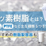 フッ素樹脂とは？PFA・PTFEなど主な種類5つを解説！おすすめの樹脂製容器も