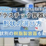 プラスチック容器の形状の選び方！形状別の樹脂製容器も紹介