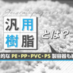 汎用樹脂とは？代表的なPE・PP・PVC・PS製容器も紹介