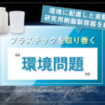 プラスチックを取り巻く環境問題｜環境に配慮した実験・研究用樹脂製容器を紹介