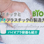 プラスチックとバイオプラスチックの製造方法!バイオプラ容器も紹介
