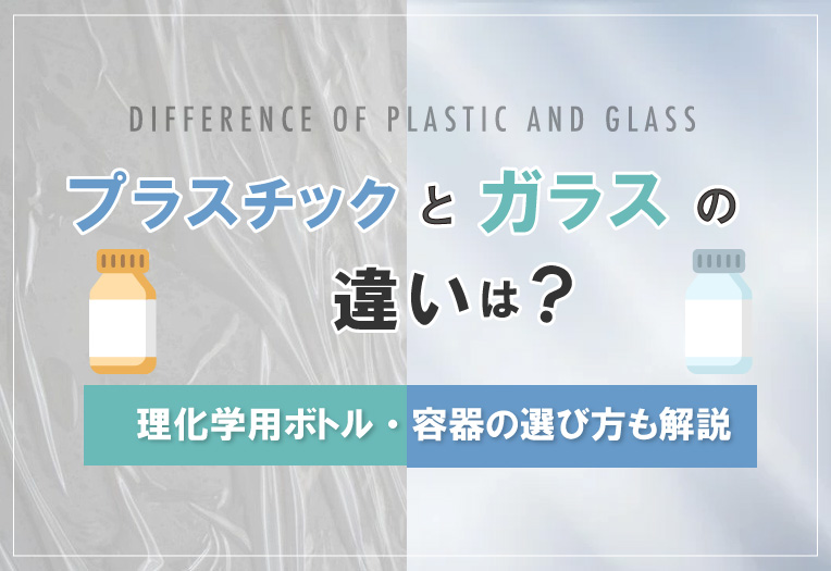 プラスチックとガラスの違いは？理化学用ボトル・容器の選び方も解説